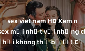 sex viet nam HD Xem ngay phim sex mới nhất với những cảnh nóng hổi không thể bỏ lỡ! Cơ hội tận hưởng những khoảnh khắc đầy kích thích ngay hôm nay!