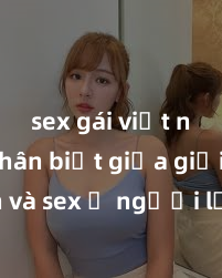 sex gái việt nam Phân biệt giữa giới tính và sex ở người lớn: Tìm hiểu sự khác biệt và yếu tố quyết định