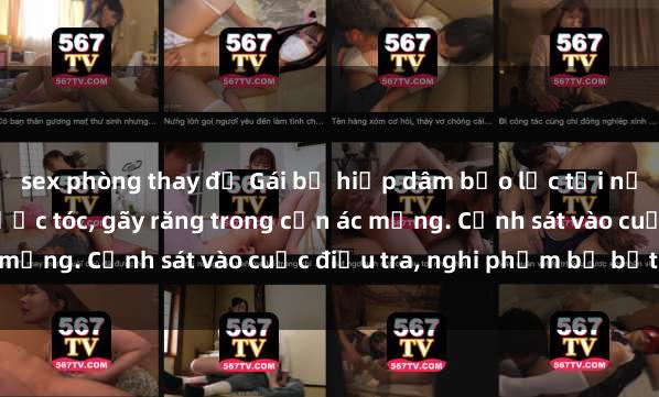 sex phòng thay đồ Gái bị hiếp dâm bạo lực tại nơi làm việc: Đâm cứa, lược tóc, gãy răng trong cơn ác mộng. Cảnh sát vào cuộc điều tra, nghi phạm bị bắt giữ.