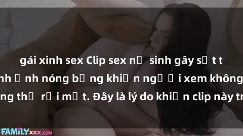 gái xinh sex Clip sex nữ sinh gây sốt trên mạng: Những hình ảnh nóng bỏng khiến người xem không thể rời mắt. Đây là lý do khiến clip này trở nên phổ biến.