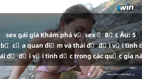 sex gái già Khám phá về sex ở Bắc Âu: Sự đa dạng và tiến bộ của quan điểm và thái độ đối với tình dục trong các quốc gia này