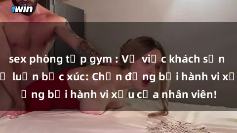 sex phòng tập gym : Vụ việc khách sạn quay lén khiến dư luận bức xúc: Chấn động bởi hành vi xấu của nhân viên!