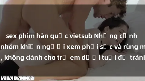 sex phim hàn quốc vietsub Những cảnh phim sex bạo dâm nhóm khiến người xem phải sốc và rùng mình, không dành cho trẻ em dưới tuổi để tránh ảnh hưởng tiêu cực.