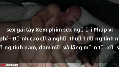 sex gái tây Xem phim sex người Pháp vietsub online miễn phí - Đỉnh cao của nghệ thuật đồng tính nam, đam mỹ và lãng mạn từ xứ sở hoa hồng!