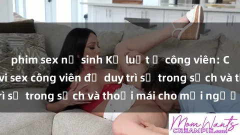 phim sex nữ sinh Kỷ luật ở công viên: Chấn chỉnh hành vi sex công viên để duy trì sự trong sạch và thoải mái cho mọi người.