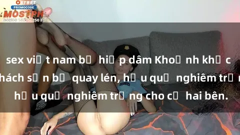 sex việt nam bị hiếp dâm Khoảnh khắc đáng buồn: Sex khách sạn bị quay lén, hậu quả nghiêm trọng cho cả hai bên.