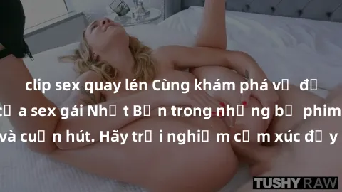 clip sex quay lén Cùng khám phá vẻ đẹp và sức gợi cảm của sex gái Nhật Bản trong những bộ phim đầy nghệ thuật và cuốn hút. Hãy trải nghiệm cảm xúc đầy mới mẻ và sống động từ những cảnh quay tinh tế và