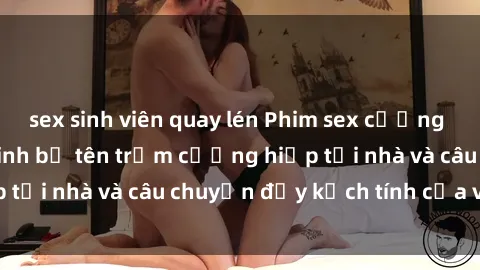 sex sinh viên quay lén Phim sex cưỡng hiếp vietsub: Nữ sinh bị tên trộm cưỡng hiếp tại nhà và câu chuyện đầy kịch tính của vietsub