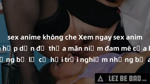 sex anime không che Xem ngay sex anime vietsub cực hot và hấp dẫn để thỏa mãn niềm đam mê của bạn! Đừng bỏ lỡ cơ hội trải nghiệm những bộ anime đỉnh cao chỉ có tại đây!