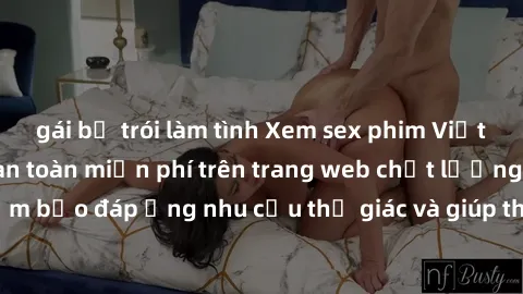gái bị trói làm tình Xem sex phim Việt Nam không che hoàn toàn miễn phí trên trang web chất lượng cao. Đảm bảo đáp ứng nhu cầu thị giác và giúp thỏa mãn mong muốn của bạn.