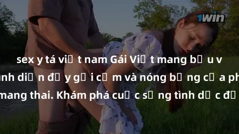 sex y tá việt nam Gái Việt mang bầu và làm tình: Màn trình diễn đầy gợi cảm và nóng bỏng của phụ nữ mang thai. Khám phá cuộc sống tình dục đầy hấp dẫn và mới lạ của họ!