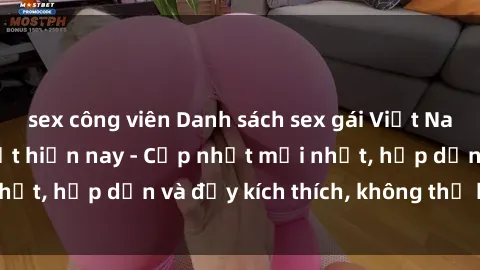 sex công viên Danh sách sex gái Việt Nam sinh viên hot nhất hiện nay - Cập nhật mới nhất, hấp dẫn và đầy kích thích, không thể bỏ qua!