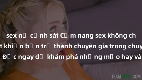 sex nữ cảnh sát Cẩm nang sex không che: Những bí quyết khiến bạn trở thành chuyên gia trong chuyện ấy! Đọc ngay để khám phá những mẹo hay và bí quyết tình dục không che.