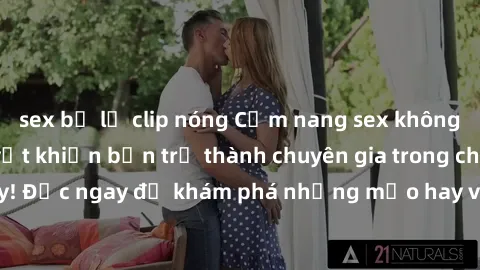 sex bị lộ clip nóng Cẩm nang sex không che: Những bí quyết khiến bạn trở thành chuyên gia trong chuyện ấy! Đọc ngay để khám phá những mẹo hay và bí quyết tình dục không che.