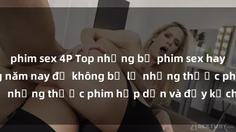 phim sex 4P Top những bộ phim sex hay nhất nên xem trong năm nay để không bỏ lỡ những thước phim hấp dẫn và đầy kịch tính.