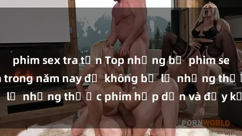 phim sex tra tấn Top những bộ phim sex hay nhất nên xem trong năm nay để không bỏ lỡ những thước phim hấp dẫn và đầy kịch tính.