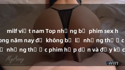 milf việt nam Top những bộ phim sex hay nhất nên xem trong năm nay để không bỏ lỡ những thước phim hấp dẫn và đầy kịch tính.