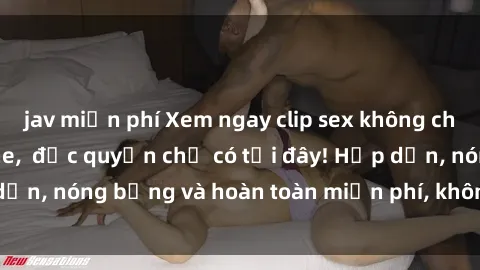jav miễn phí Xem ngay clip sex không che cực hot, không che,  độc quyền chỉ có tại đây! Hấp dẫn, nóng bỏng và hoàn toàn miễn phí, không thể bỏ qua!