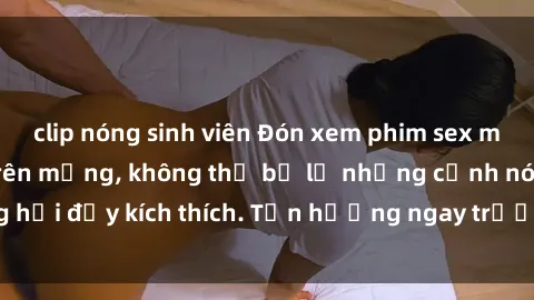clip nóng sinh viên Đón xem phim sex mới nhất đang hot trên mạng, không thể bỏ lỡ những cảnh nóng hổi đầy kích thích. Tận hưởng ngay trước khi bị xoá chóng mặt!