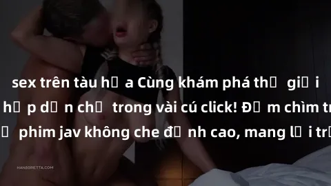 sex trên tàu hỏa Cùng khám phá thế giới jav không che siêu hấp dẫn chỉ trong vài cú click! Đắm chìm trong những bộ phim jav không che đỉnh cao, mang lại trải nghiệm thú vị và đầy kích thích.