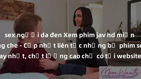 sex người da đen Xem phim jav hd miễn phí đỉnh cao không che - Cập nhật liên tục những bộ phim sex hay nhất, chất lượng cao chỉ có tại website chuyên nghiệp hàng đầu.