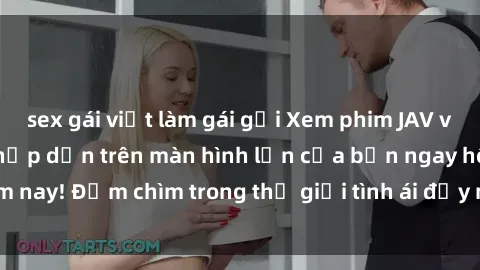 sex gái việt làm gái gọi Xem phim JAV vietsub mới nhất và hấp dẫn trên màn hình lớn của bạn ngay hôm nay! Đắm chìm trong thế giới tình ái đầy nóng bỏng và kích thích.