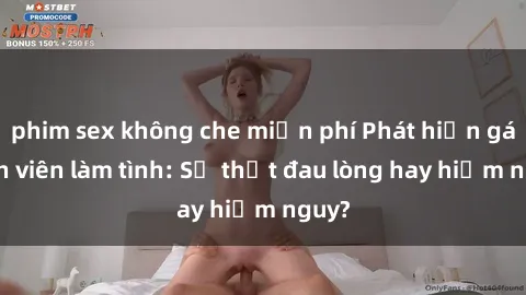 phim sex không che miễn phí Phát hiện gái sinh viên làm tình: Sự thật đau lòng hay hiểm nguy?