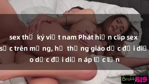 sex thư ký việt nam Phát hiện clip sex nữ sinh gây sốc trên mạng, hệ thống giáo dục đối diện áp lực lớn