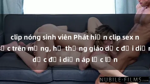 clip nóng sinh viên Phát hiện clip sex nữ sinh gây sốc trên mạng, hệ thống giáo dục đối diện áp lực lớn