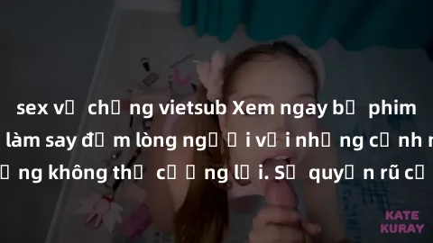 sex vợ chồng vietsub Xem ngay bộ phim sex milf hot nhất, làm say đắm lòng người với những cảnh nóng bỏng không thể cưỡng lại. Sự quyến rũ của MILF sẽ khiến bạn mãnh liệt!