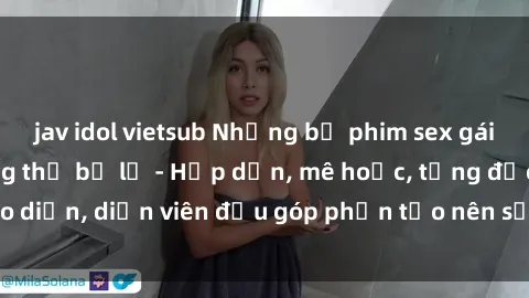 jav idol vietsub Những bộ phim sex gái già đỉnh cao không thể bỏ lỡ - Hấp dẫn, mê hoặc, từng đạo diễn, diễn viên đều góp phần tạo nên sự hấp dẫn, kích thích.