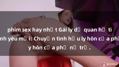 phim sex hay nhất Gái ly dị quan hệ tìm kiếm tình yêu mới: Chuyện tình hậu ly hôn của phụ nữ trẻ.
