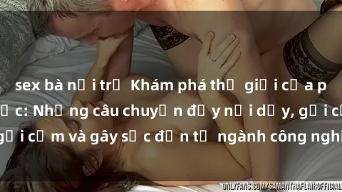 sex bà nội trợ Khám phá thế giới của phim sex nô lệ tình dục: Những câu chuyện đầy nổi dậy, gợi cảm và gây sốc đến từ ngành công nghiệp giải trí đen tối