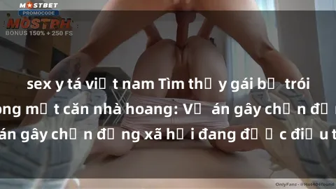 sex y tá việt nam Tìm thấy gái bị trói và bị hiếp dâm trong một căn nhà hoang: Vụ án gây chấn động xã hội đang được điều tra vào.