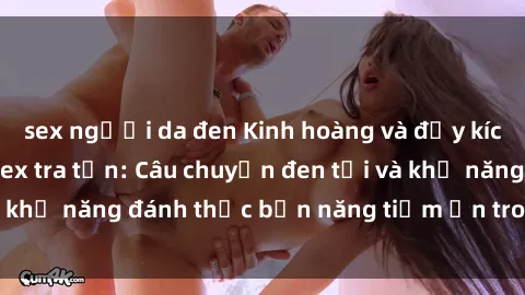 sex người da đen Kinh hoàng và đầy kích thích với phim sex tra tấn: Câu chuyện đen tối và khả năng đánh thức bản năng tiềm ẩn trong con người