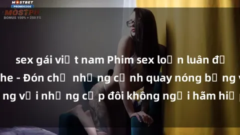 sex gái việt nam Phim sex loạn luân đầy kích thích không che - Đón chờ những cảnh quay nóng bỏng với những cặp đôi không ngại hãm hiếp gia đình trong lòng