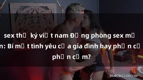 sex thư ký việt nam Động phòng sex mẹ con: Bí mật tình yêu của gia đình hay phản cảm?