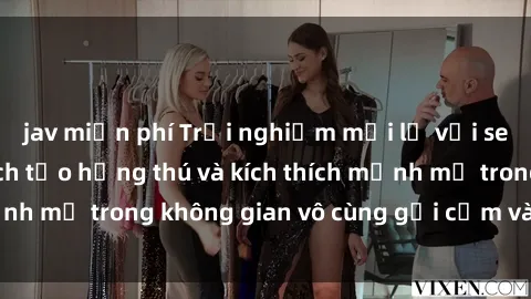 jav miễn phí Trải nghiệm mới lạ với sex phòng tắm - Cách tạo hứng thú và kích thích mạnh mẽ trong không gian vô cùng gợi cảm và lãng mạn