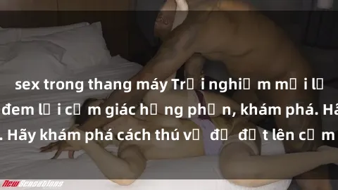 sex trong thang máy Trải nghiệm mới lạ: Sex trong xe hơi đem lại cảm giác hưng phấn, khám phá. Hãy khám phá cách thú vị để đốt lên cảm xúc trong cuộc tình!