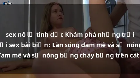 sex nô lệ tình dục Khám phá những trải nghiệm độc đáo tại sex bãi biển: Làn sóng đam mê và sự nóng bỏng cháy bỏng trên cát trắng
