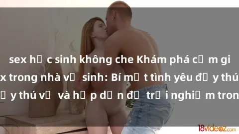 sex học sinh không che Khám phá cảm giác mới mẻ với sex trong nhà vệ sinh: Bí mật tình yêu đầy thú vị và hấp dẫn để trải nghiệm trong đêm hôm nay!