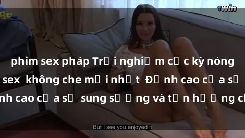 phim sex pháp Trải nghiệm cực kỳ nóng bỏng trong phim sex  không che mới nhất  Đỉnh cao của sự sung sướng và tận hưởng chân thật