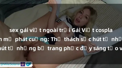 sex gái việt ngoài trời Gái Việt cosplay sexy khiến fan hâm mộ phát cuồng: Thử thách sức hút từ những bộ trang phục đầy sáng tạo và quyến rũ!
