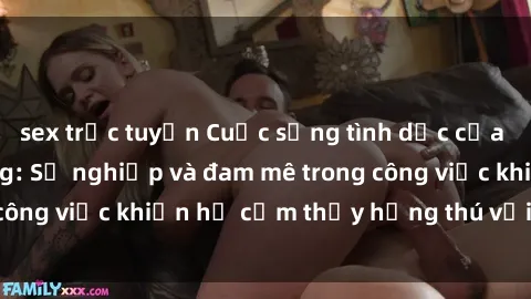 sex trực tuyến Cuộc sống tình dục của nhân viên văn phòng: Sự nghiệp và đam mê trong công việc khiến họ cảm thấy hứng thú với tình dục?