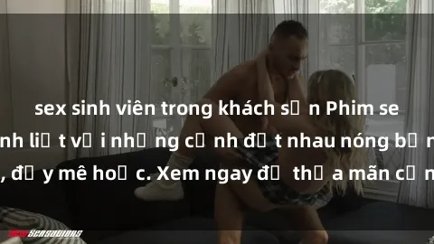 sex sinh viên trong khách sạn Phim sex Mỹ đen: phút mãnh liệt với những cảnh địt nhau nóng bỏng, đầy mê hoặc. Xem ngay để thỏa mãn cơn khát tình dục của bạn!
