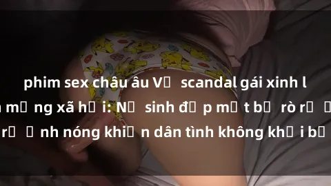 phim sex châu âu Vụ scandal gái xinh lộ hàng gây sốt trên mạng xã hội: Nữ sinh đẹp mắt bị rò rỉ ảnh nóng khiến dân tình không khỏi bất ngờ và phẫn nộ!