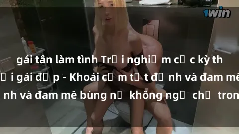 gái tân làm tình Trải nghiệm cực kỳ thú vị khi làm tình với gái đẹp - Khoái cảm tột đỉnh và đam mê bùng nổ không ngờ chỉ trong một đêm!