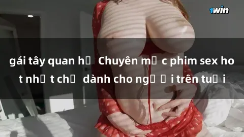 gái tây quan hệ Chuyên mục phim sex hot nhất chỉ dành cho người trên tuổi