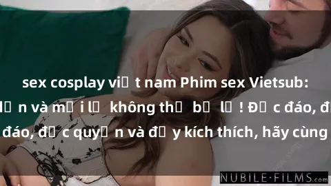 sex cosplay việt nam Phim sex Vietsub: Trải nghiệm hấp dẫn và mới lạ không thể bỏ lỡ! Độc đáo, độc quyền và đầy kích thích, hãy cùng khám phá ngay!