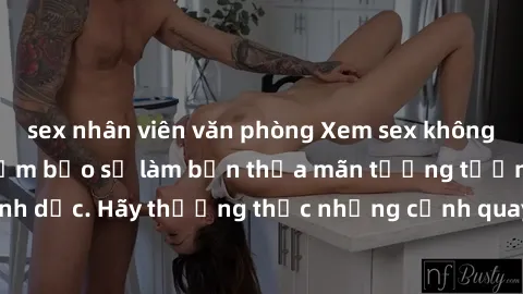 sex nhân viên văn phòng Xem sex không che HD miễn phí đảm bảo sẽ làm bạn thỏa mãn tưởng tượng và nhu cầu tình dục. Hãy thưởng thức những cảnh quay hấp dẫn và mãnh liệt ngay bây giờ!